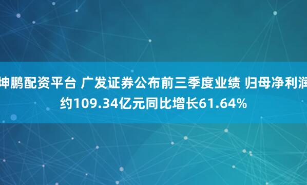 坤鹏配资平台 广发证券公布前三季度业绩 归母净利润约109.34亿元同比增长61.64%