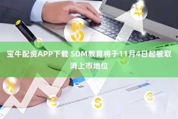 宝牛配资APP下载 SDM教育将于11月4日起被取消上市地位