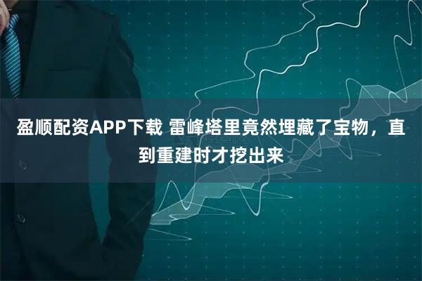 盈顺配资APP下载 雷峰塔里竟然埋藏了宝物，直到重建时才挖出来