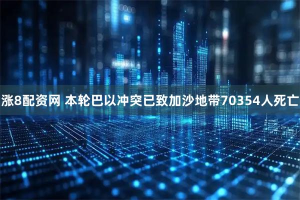 涨8配资网 本轮巴以冲突已致加沙地带70354人死亡