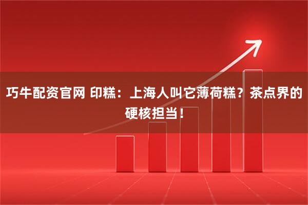 巧牛配资官网 印糕：上海人叫它薄荷糕？茶点界的硬核担当！