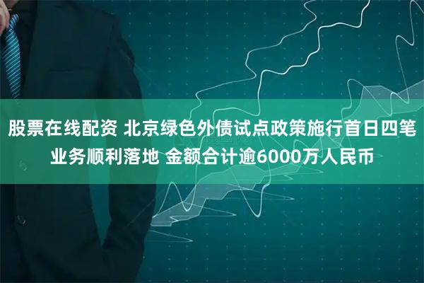股票在线配资 北京绿色外债试点政策施行首日四笔业务顺利落地 金额合计逾6000万人民币