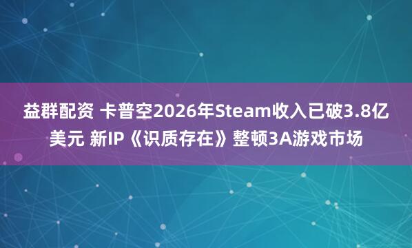 益群配资 卡普空2026年Steam收入已破3.8亿美元 新IP《识质存在》整顿3A游戏市场