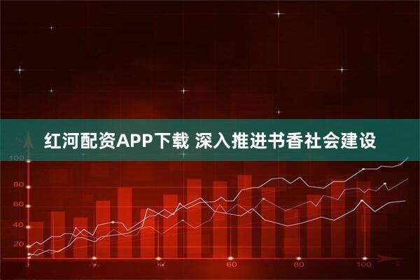 红河配资APP下载 深入推进书香社会建设