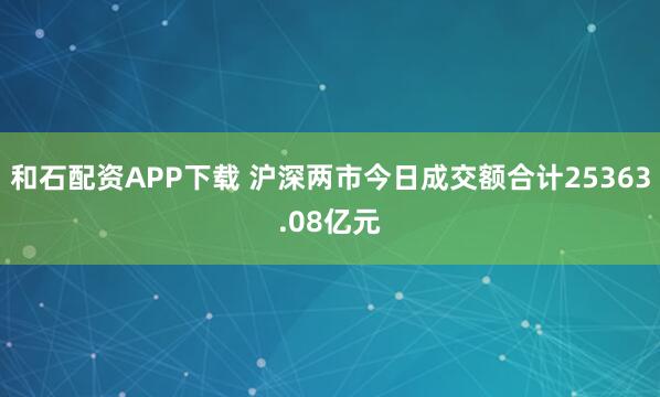 和石配资APP下载 沪深两市今日成交额合计25363.08亿元