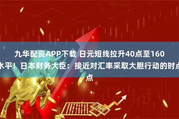 九华配资APP下载 日元短线拉升40点至160水平！日本财务大臣：接近对汇率采取大胆行动的时点