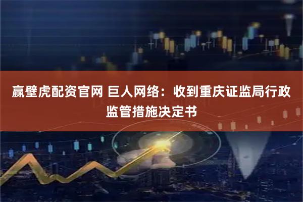 赢壁虎配资官网 巨人网络：收到重庆证监局行政监管措施决定书