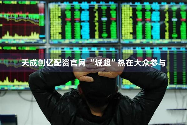 天成创亿配资官网 “城超”热在大众参与