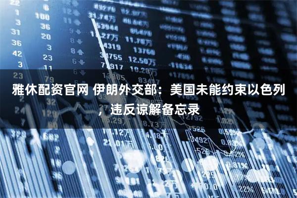 雅休配资官网 伊朗外交部：美国未能约束以色列，违反谅解备忘录