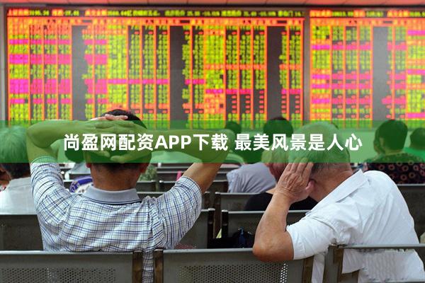 尚盈网配资APP下载 最美风景是人心