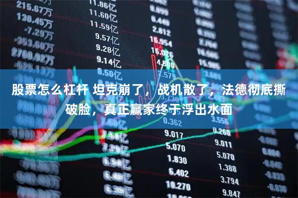股票怎么杠杆 坦克崩了，战机散了，法德彻底撕破脸，真正赢家终于浮出水面