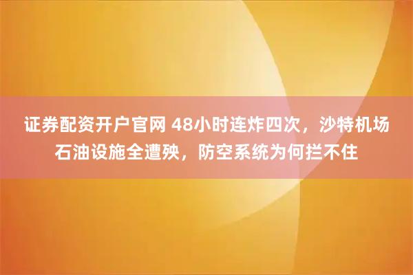 证券配资开户官网 48小时连炸四次，沙特机场石油设施全遭殃，防空系统为何拦不住